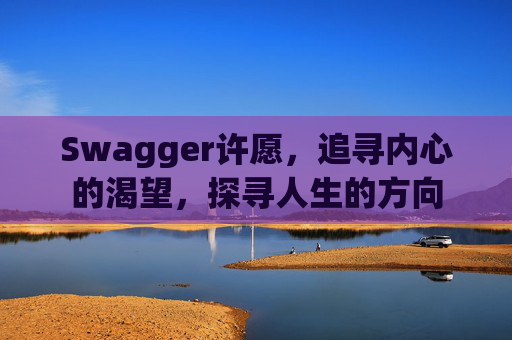 Swagger许愿，追寻内心的渴望，探寻人生的方向